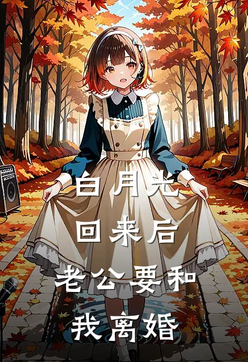 白月光回来后，老公要和我离婚