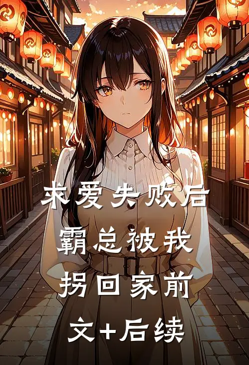 求爱失败后，霸总被我拐回家前文+后续
