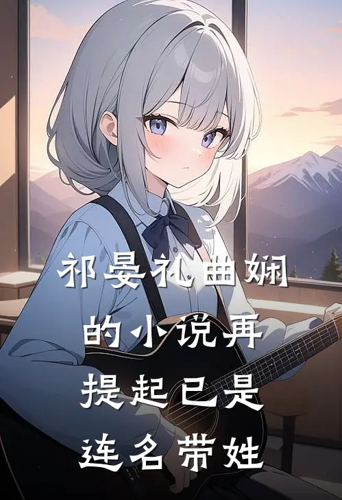 祁晏礼曲娴的小说再提起已是连名带姓