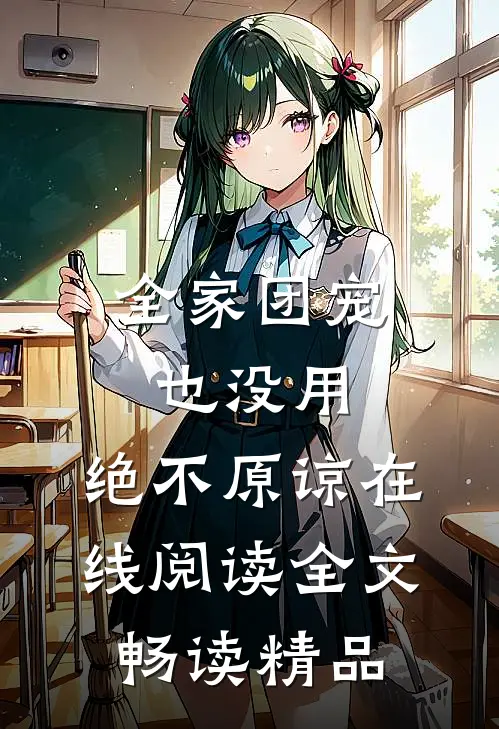 全家团宠也没用,绝不原谅在线阅读全文畅读精品