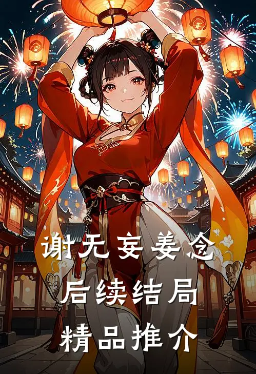 谢无妄姜念后续结局精品推介