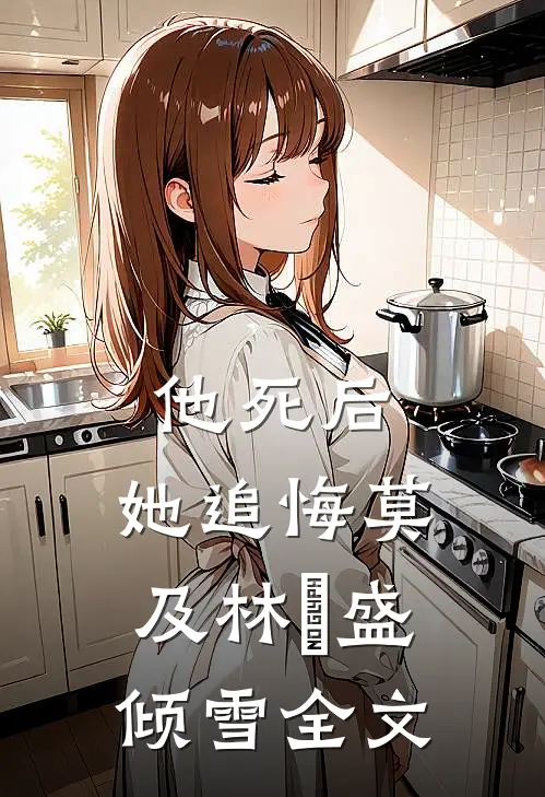 他死后，她追悔莫及林昉盛倾雪全文