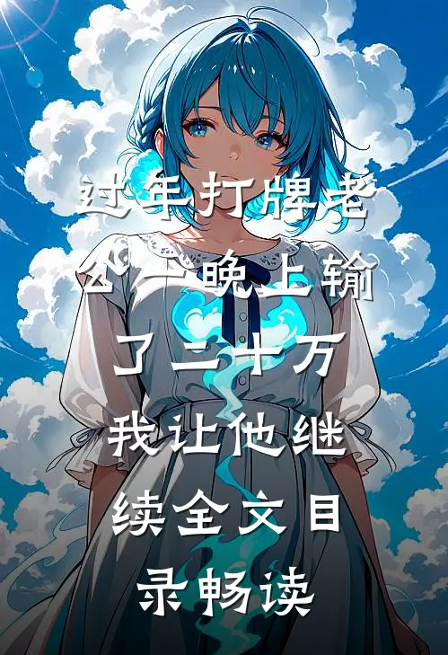 过年打牌老公一晚上输了二十万，我让他继续全文目录畅读