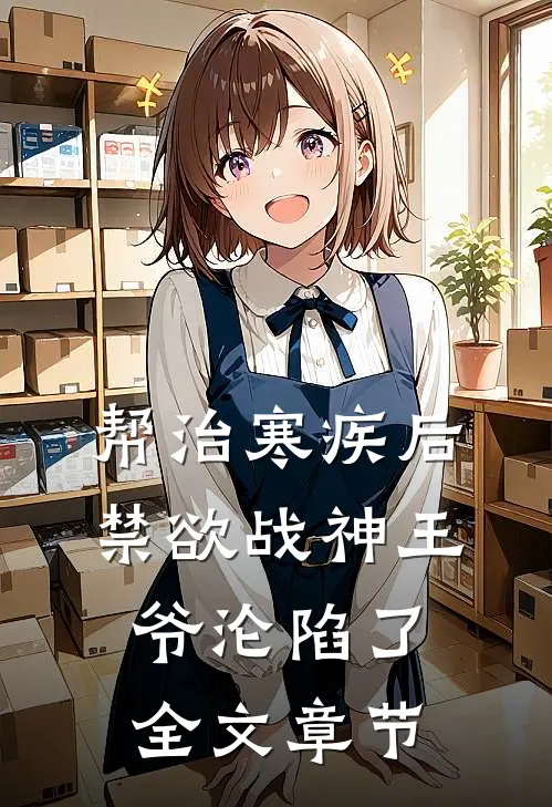 帮治寒疾后，禁欲战神王爷沦陷了全文章节