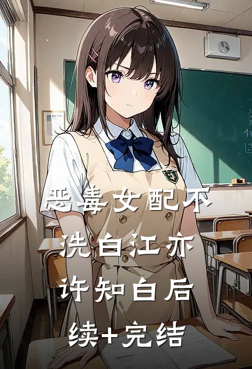 恶毒女配不洗白江亦许知白后续+完结