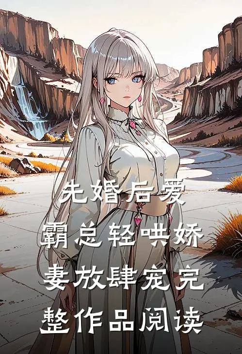 先婚后爱：霸总轻哄娇妻放肆宠完整作品阅读