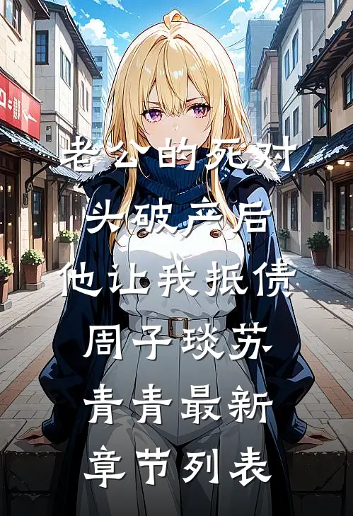 老公的死对头破产后，他让我抵债周子琰苏青青最新章节列表