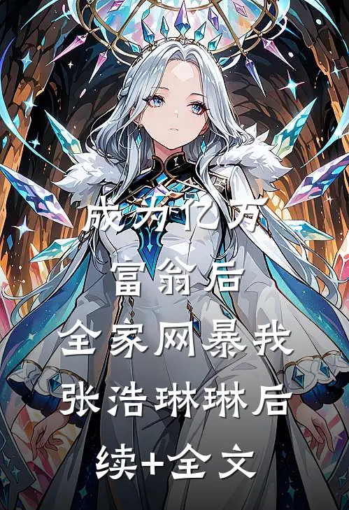 成为亿万富翁后，全家网暴我张浩琳琳后续+全文