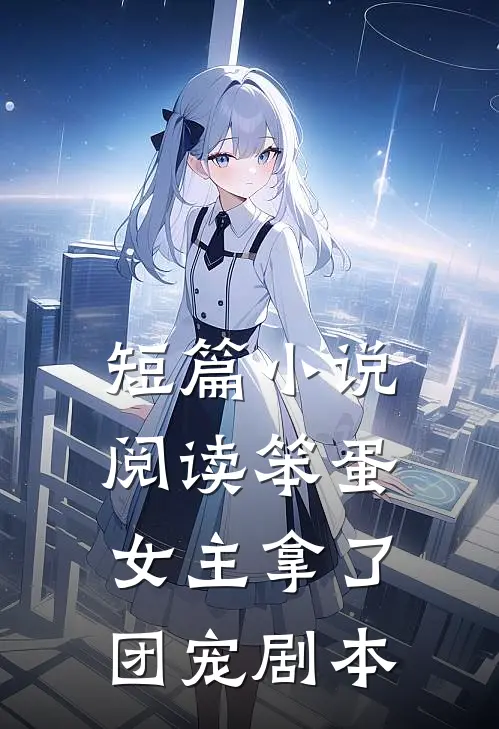 短篇小说阅读笨蛋女主拿了团宠剧本