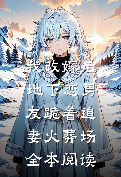 我改嫁后，地下恋男友跪着追妻火葬场全本阅读