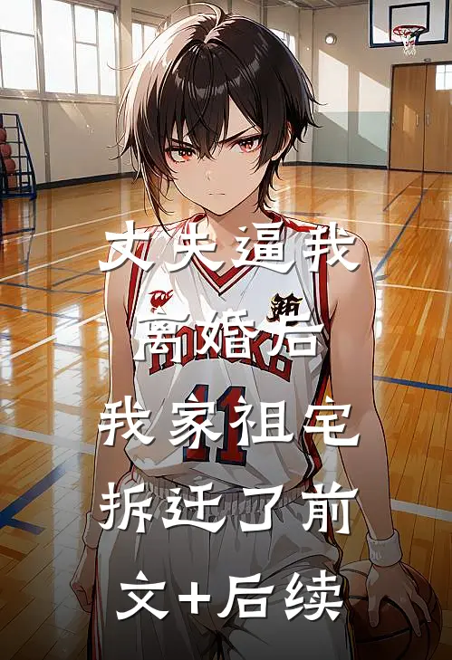 丈夫逼我离婚后，我家祖宅拆迁了前文+后续