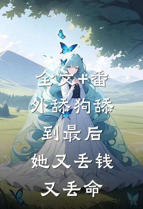 全文+番外舔狗舔到最后，她又丢钱又丢命