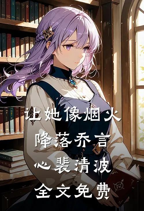 让她像烟火降落乔言心裴清波全文免费