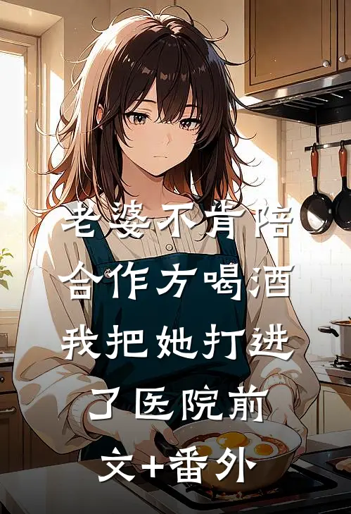 老婆不肯陪合作方喝酒，我把她打进了医院前文+番外