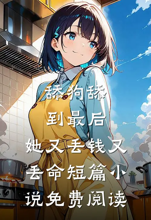 舔狗舔到最后，她又丢钱又丢命短篇小说免费阅读