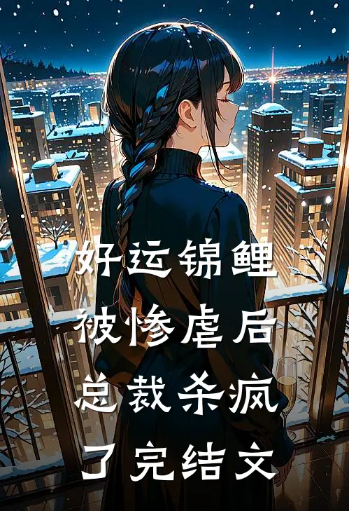 好运锦鲤被惨虐后，总裁杀疯了完结文