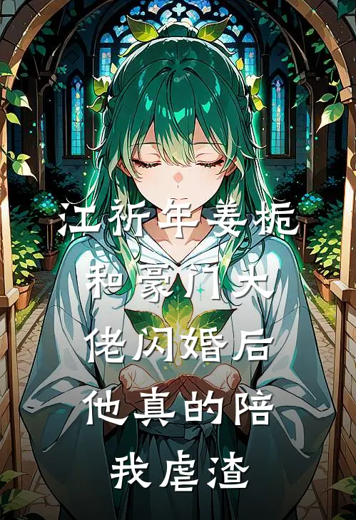 江祈年姜栀和豪门大佬闪婚后,他真的陪我虐渣