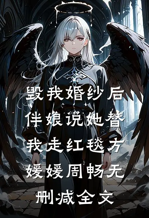 毁我婚纱后，伴娘说她替我走红毯方媛媛周畅无删减全文