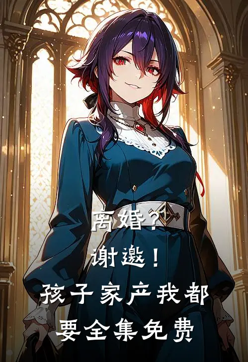离婚？谢邀！孩子家产我都要全集免费