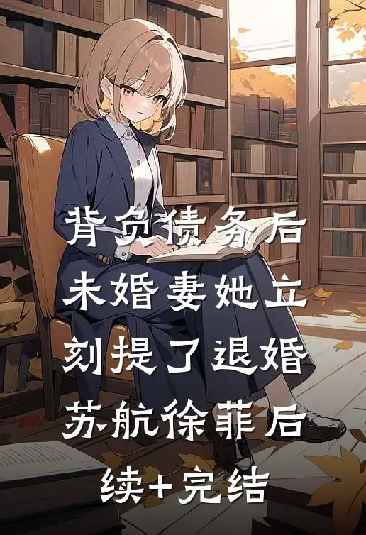 背负债务后，未婚妻她立刻提了退婚苏航徐菲后续+完结