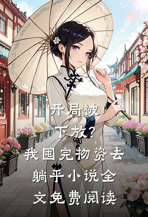 开局被下放？我囤完物资去躺平小说全文免费阅读