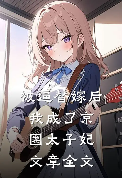 被逼替嫁后，我成了京圈太子妃文章全文