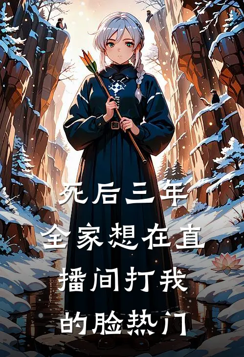 死后三年，全家想在直播间打我的脸热门