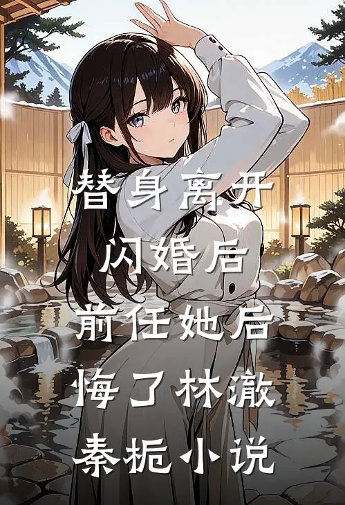 替身离开闪婚后，前任她后悔了林澈秦栀小说