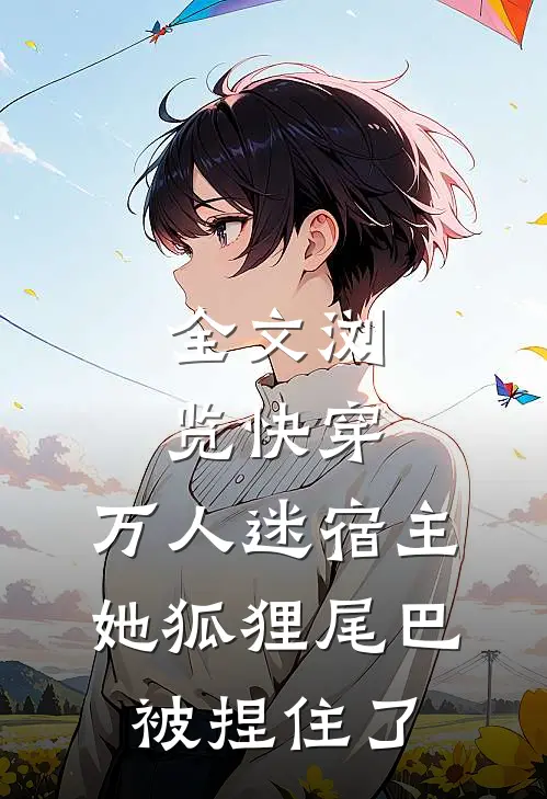 全文浏览快穿：万人迷宿主她狐狸尾巴被捏住了
