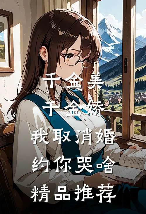 千金美，千金娇，我取消婚约你哭啥精品推荐