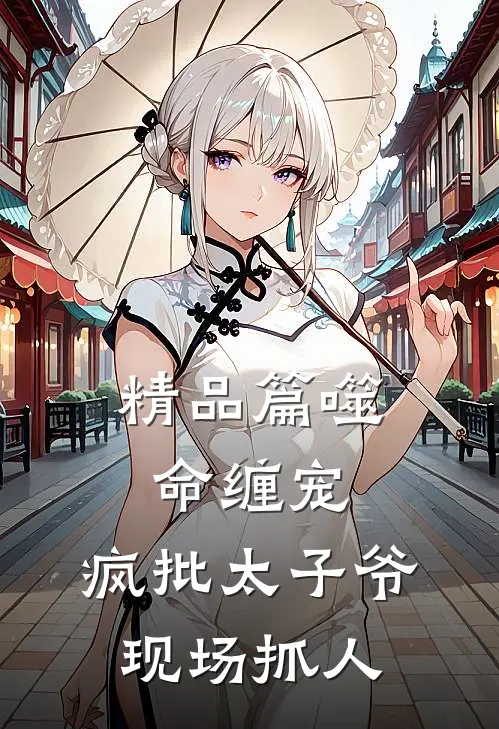 精品篇噬命缠宠：疯批太子爷现场抓人