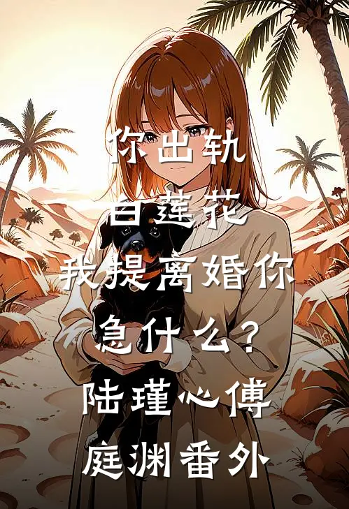 你出轨白莲花，我提离婚你急什么？陆瑾心傅庭渊番外
