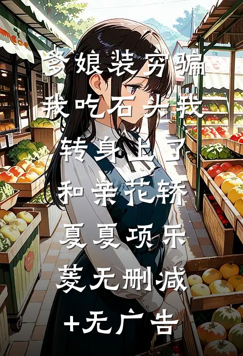 爹娘装穷骗我吃石头我转身上了和亲花轿夏夏项乐菱无删减+无广告