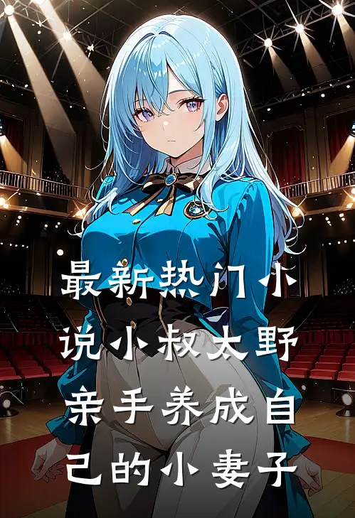 最新热门小说小叔太野，亲手养成自己的小妻子