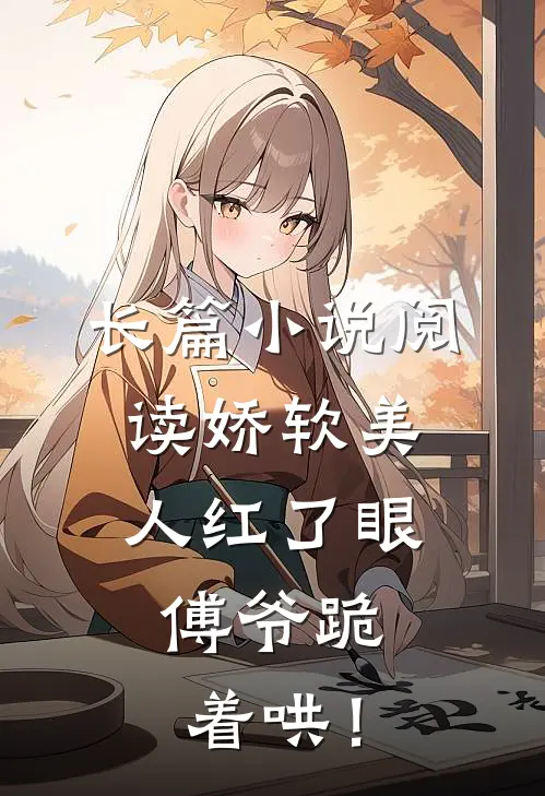 长篇小说阅读娇软美人红了眼，傅爷跪着哄！