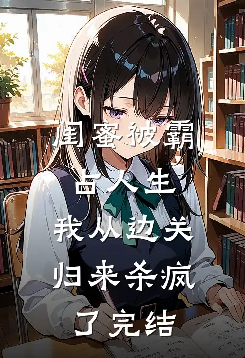 闺蜜被霸占人生，我从边关归来杀疯了完结