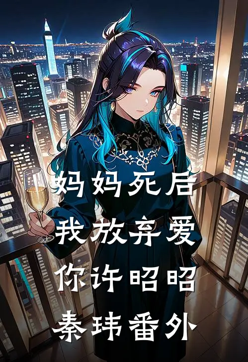 妈妈死后，我放弃爱你许昭昭秦玮 番外