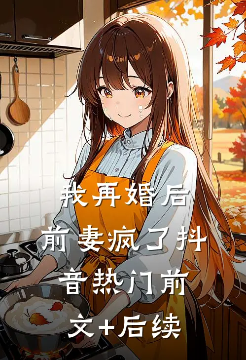 我再婚后，前妻疯了抖音热门前文+后续