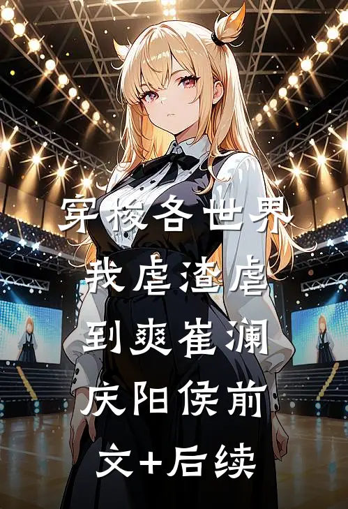 穿梭各世界，我虐渣虐到爽崔澜庆阳侯前文+后续