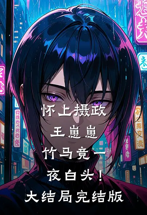 怀上摄政王崽崽，竹马竟一夜白头！大结局完结版