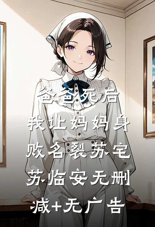 爸爸死后，我让妈妈身败名裂苏宅苏临安无删减+无广告
