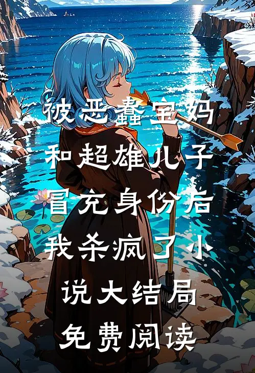 被恶蠢宝妈和超雄儿子冒充身份后，我杀疯了小说大结局免费阅读