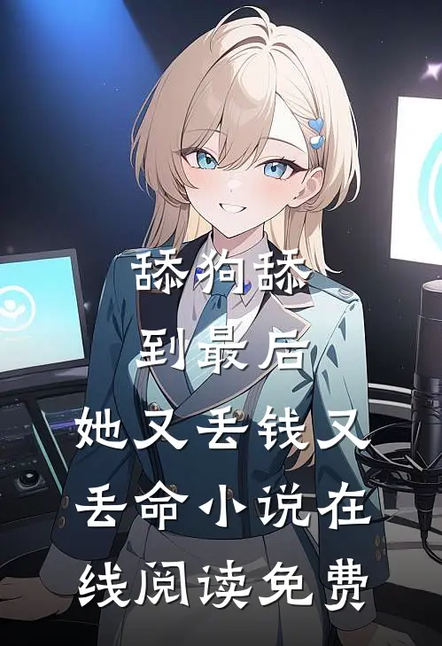 舔狗舔到最后，她又丢钱又丢命小说在线阅读免费