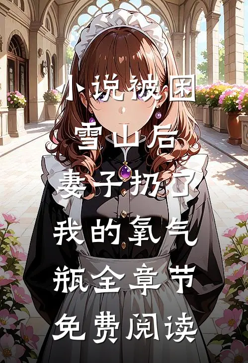 小说被困雪山后，妻子扔了我的氧气瓶全章节免费阅读