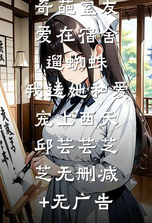 奇葩室友爱在宿舍遛蜘蛛，我送她和爱宠上西天邱芸芸芝芝无删减+无广告