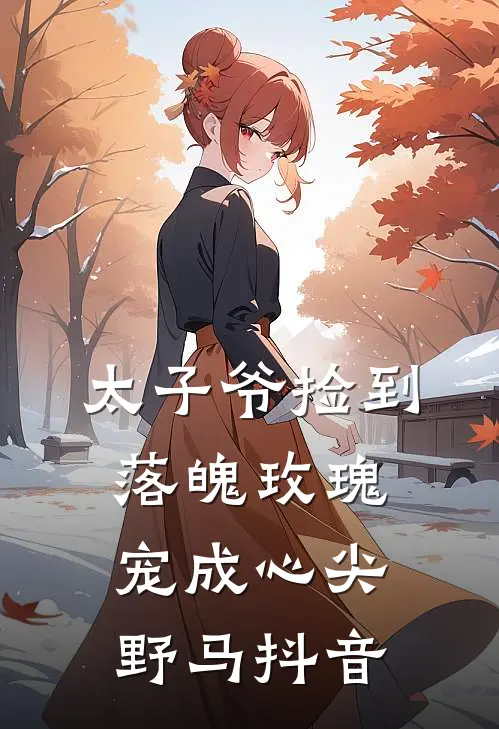 太子爷捡到落魄玫瑰，宠成心尖野马抖音