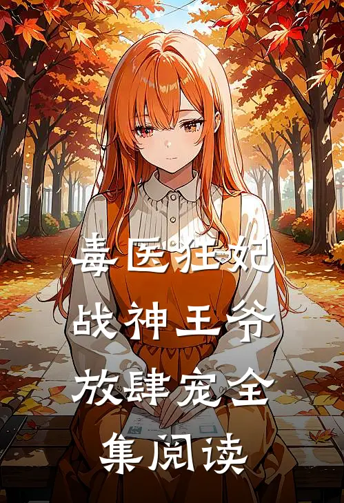 毒医狂妃,战神王爷放肆宠全集阅读免费