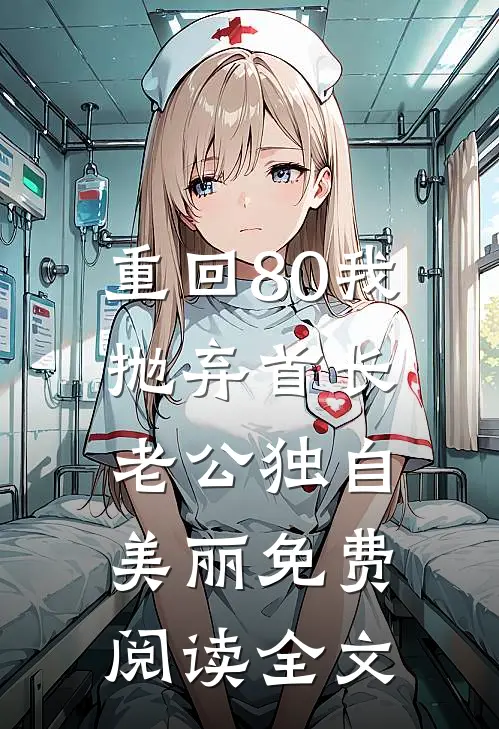 重回80我抛弃首长老公独自美丽免费阅读全文