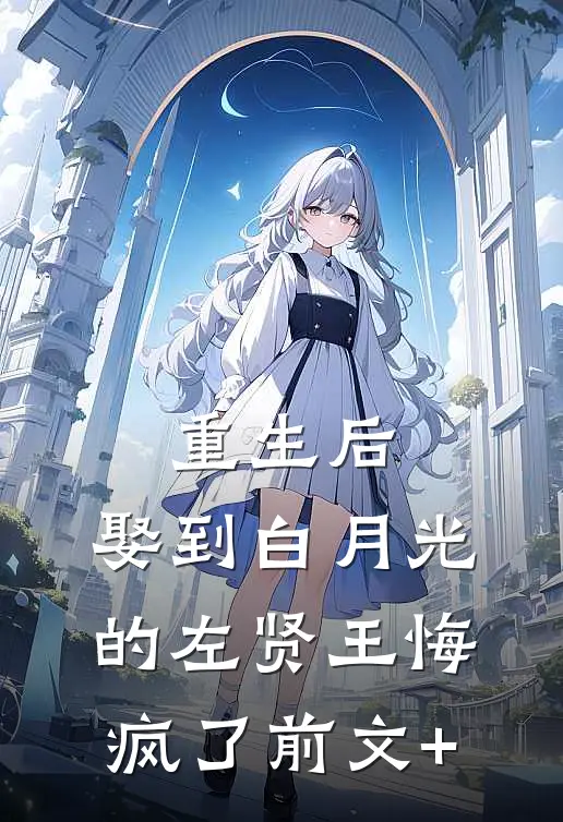 重生后，娶到白月光的左贤王悔疯了前文+