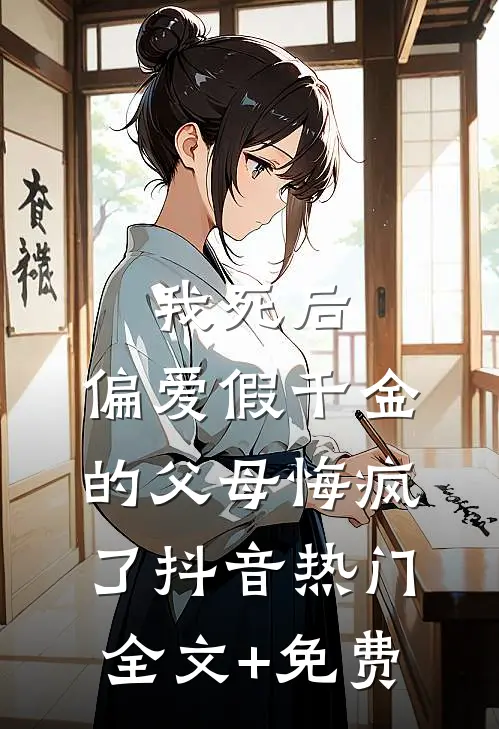 我死后，偏爱假千金的父母悔疯了抖音热门全文+免费